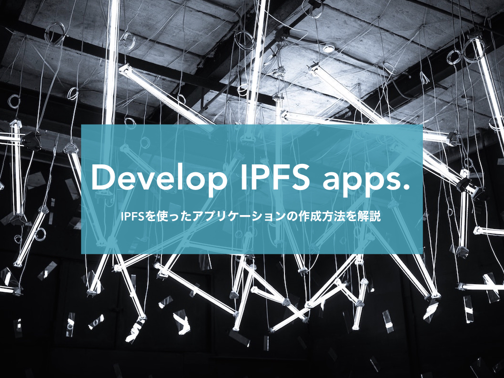 IPFSを使ったサンプルアプリケーションの作成手順を解説