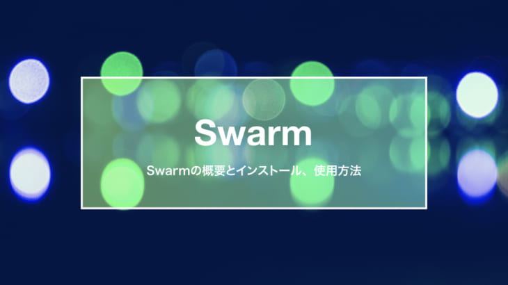Swarmの概要とインストール方法・簡単な使用方法を解説