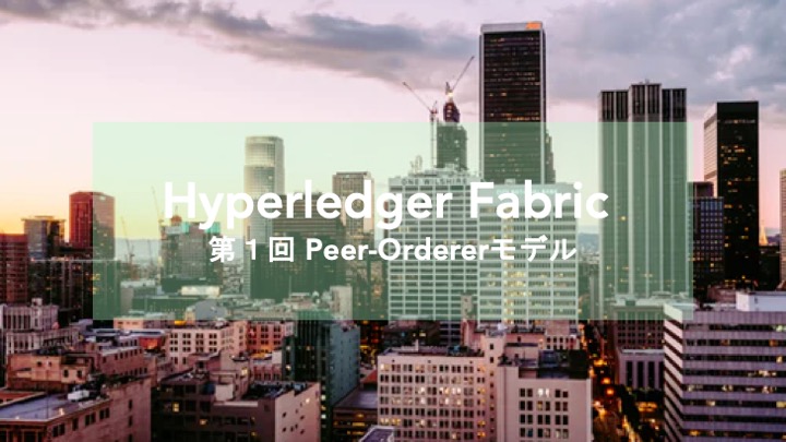 Hyperledger Fabric v1.0で いったい何が変わったのか？ 第1回　Peer-Ordererモデル