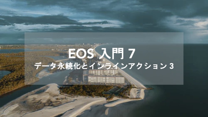 EOSIO Developer Portal 解説　データの永続化とインラインアクション 第3回