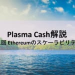 Plasma Cash解説 第1回 Ethereumのスケーラビリティ