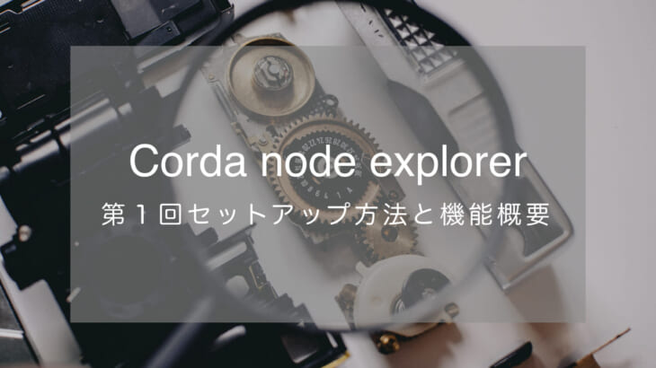 Corda node explorer 第１回 セットアップ方法と機能概要
